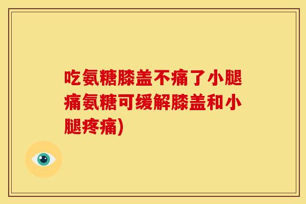 吃氨糖膝盖不痛了小腿痛氨糖可缓解膝盖和小腿疼痛)