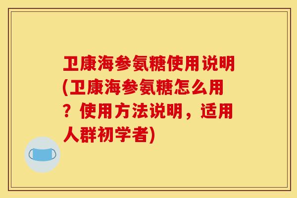卫康海参氨糖使用说明(卫康海参氨糖怎么用？使用方法说明，适用人群初学者)