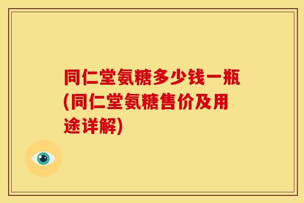 同仁堂氨糖多少钱一瓶(同仁堂氨糖售价及用途详解)-第1张图片-关节骑士 同仁堂氨糖多少钱一瓶(同仁堂氨糖售价及用途详解)-第1张图片-关节骑士