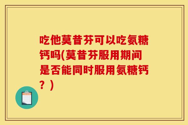 吃他莫昔芬可以吃氨糖钙吗(莫昔芬服用期间是否能同时服用氨糖钙？)
