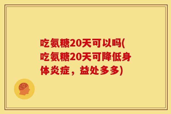 吃氨糖20天可以吗(吃氨糖20天可降低身体炎症，益处多多)