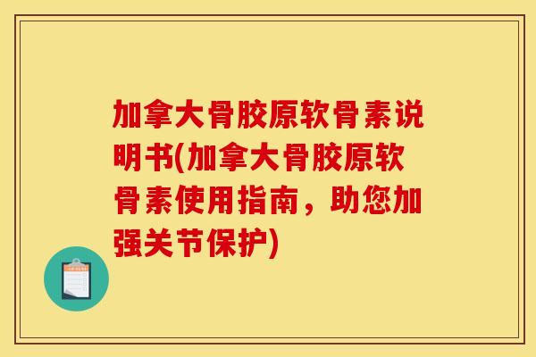 加拿大骨胶原软骨素说明书(加拿大骨胶原软骨素使用指南，助您加强关节保护)-第1张图片-关节骑士