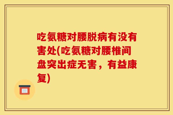 吃氨糖对腰脱病有没有害处(吃氨糖对腰椎间盘突出症无害，有益康复)