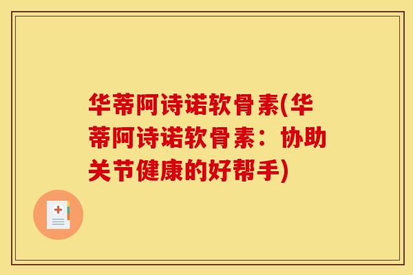 华蒂阿诗诺软骨素(华蒂阿诗诺软骨素：协助关节健康的好帮手)