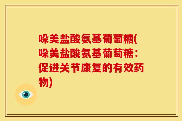 哚美盐酸氨基葡萄糖(哚美盐酸氨基葡萄糖：促进关节康复的有效药物)