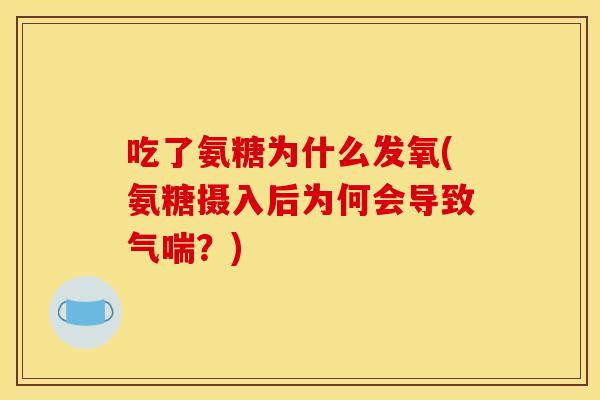 吃了氨糖为什么发氧(氨糖摄入后为何会导致气喘？)