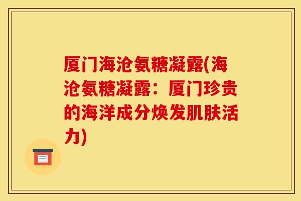 厦门海沧氨糖凝露(海沧氨糖凝露：厦门珍贵的海洋成分焕发肌肤活力)