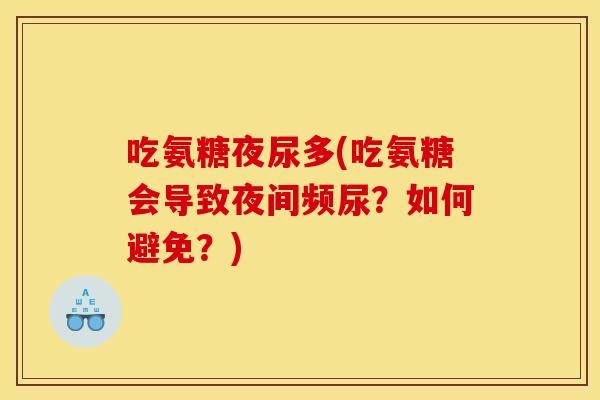 吃氨糖夜尿多(吃氨糖会导致夜间频尿？如何避免？)