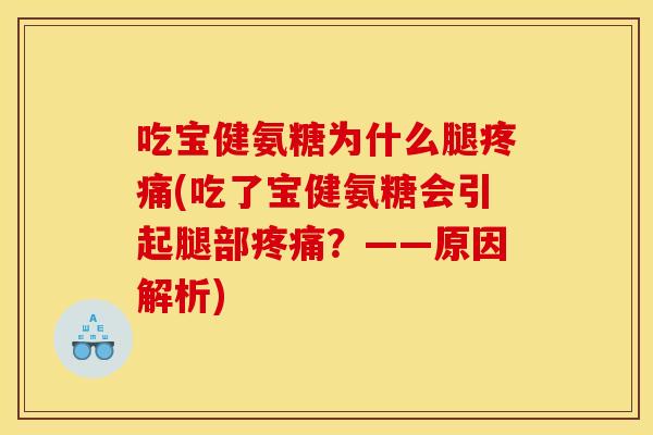 吃宝健氨糖为什么腿疼痛(吃了宝健氨糖会引起腿部疼痛？——原因解析)-第1张图片-关节骑士