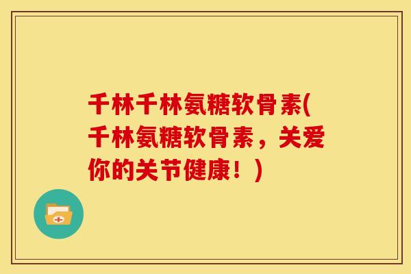千林千林氨糖软骨素(千林氨糖软骨素，关爱你的关节健康！)