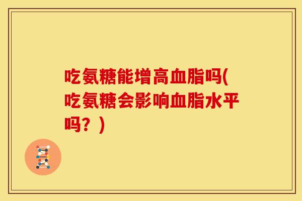吃氨糖能增高血脂吗(吃氨糖会影响血脂水平吗？)