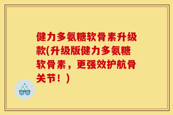 健力多氨糖软骨素升级款(升级版健力多氨糖软骨素,更强效护航骨关节!)-第1张图片-关节骑士 健力多氨糖软骨素升级款(升级版健力多氨糖软骨素,更强效护航骨关节!)-第1张图片-关节骑士