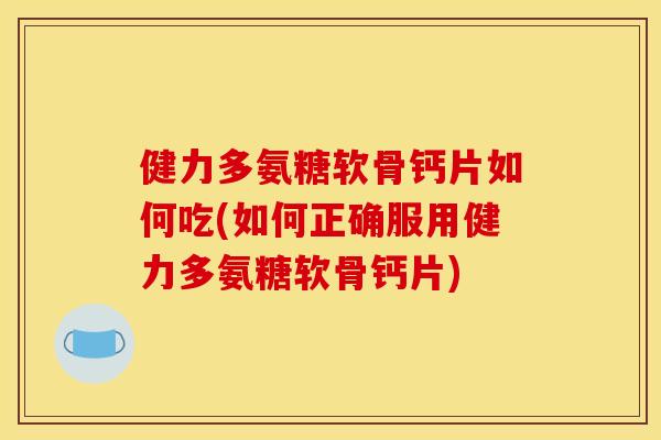健力多氨糖软骨钙片如何吃(如何正确服用健力多氨糖软骨钙片)-第1张图片-关节骑士