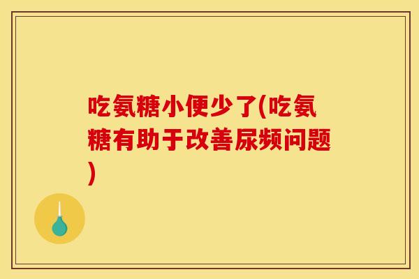 吃氨糖小便少了(吃氨糖有助于改善尿频问题)-第1张图片-关节骑士