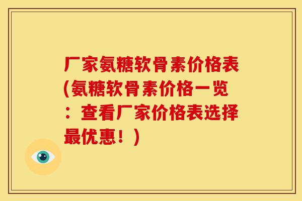 厂家氨糖软骨素价格表(氨糖软骨素价格一览：查看厂家价格表选择最优惠！)