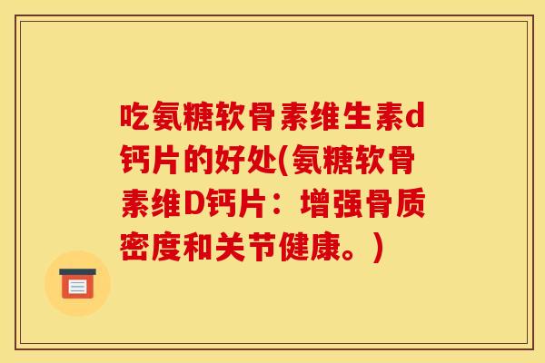 吃氨糖软骨素维生素d钙片的好处(氨糖软骨素维D钙片：增强骨质密度和关节健康。)