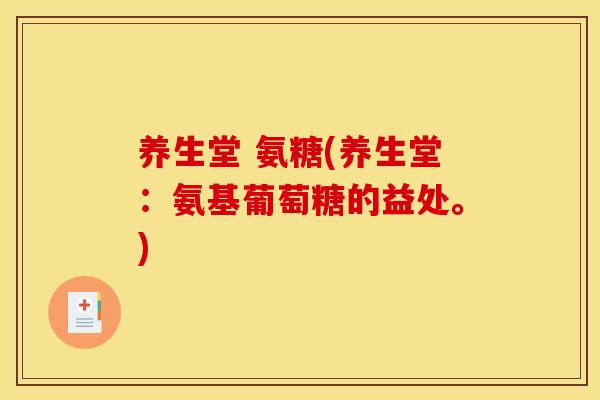 养生堂 氨糖(养生堂：氨基葡萄糖的益处。)