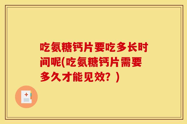 吃氨糖钙片要吃多长时间呢(吃氨糖钙片需要多久才能见效？)