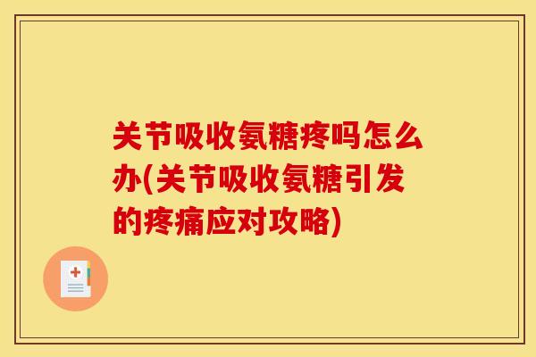 关节吸收氨糖疼吗怎么办(关节吸收氨糖引发的疼痛应对攻略)