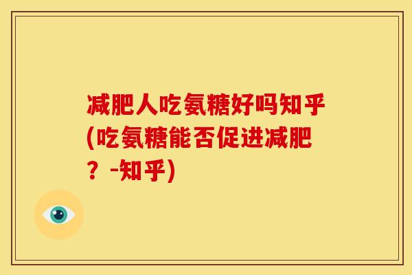 减肥人吃氨糖好吗知乎(吃氨糖能否促进减肥？-知乎)