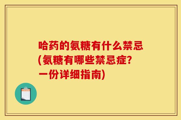 哈药的氨糖有什么禁忌(氨糖有哪些禁忌症？一份详细指南)