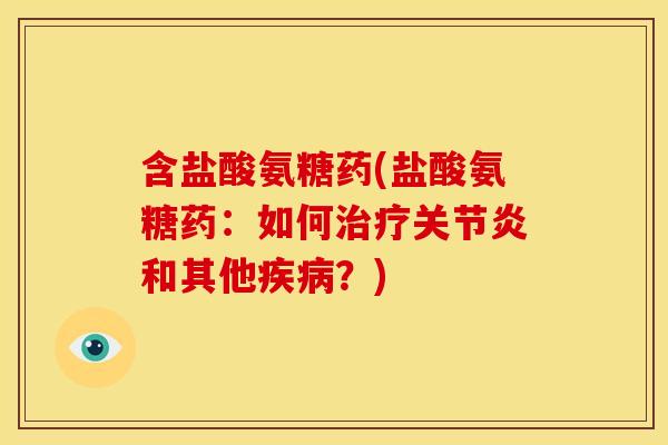 含盐酸氨糖药(盐酸氨糖药：如何治疗关节炎和其他疾病？)
