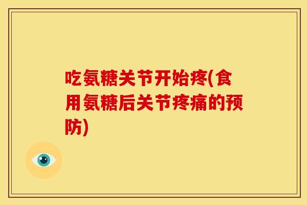 吃氨糖关节开始疼(食用氨糖后关节疼痛的预防)