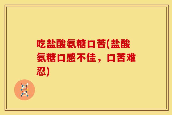 吃盐酸氨糖口苦(盐酸氨糖口感不佳，口苦难忍)