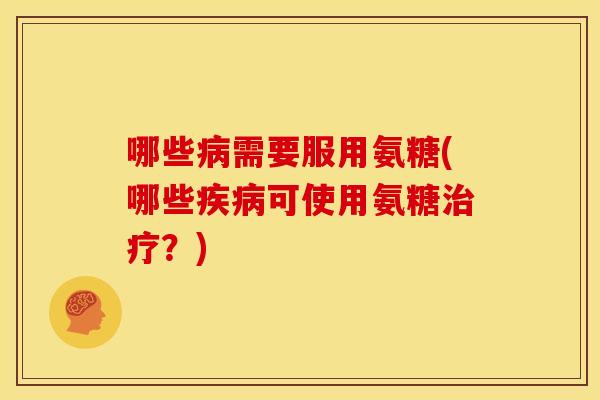 哪些病需要服用氨糖(哪些疾病可使用氨糖治疗？)-第1张图片-关节骑士
