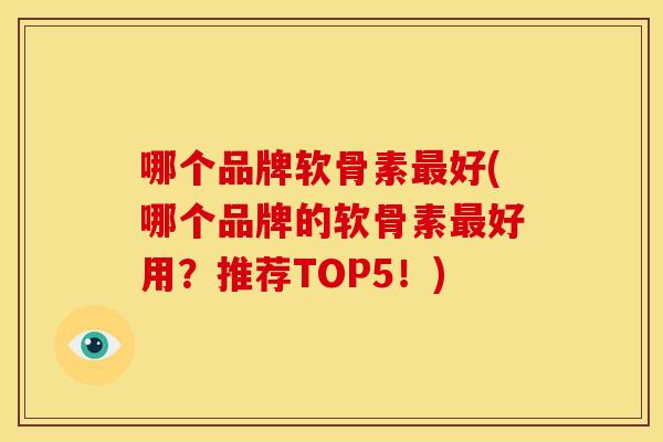 哪个品牌软骨素最好(哪个品牌的软骨素最好用？推荐TOP5！)-第1张图片-关节骑士