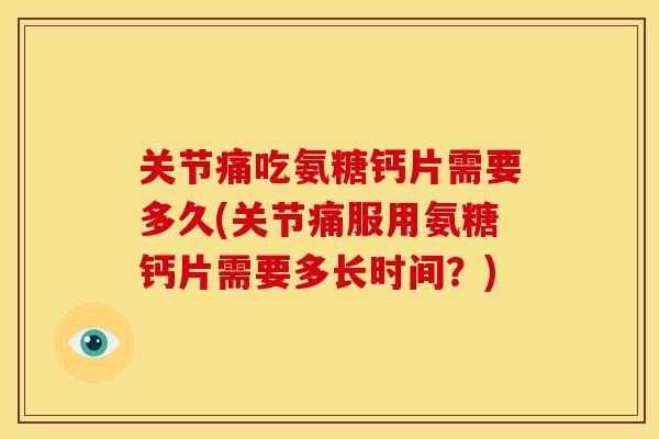 关节痛吃氨糖钙片需要多久(关节痛服用氨糖钙片需要多长时间?)-第1张图片-关节骑士 关节痛吃氨糖钙片需要多久(关节痛服用氨糖钙片需要多长时间?)-第1张图片-关节骑士
