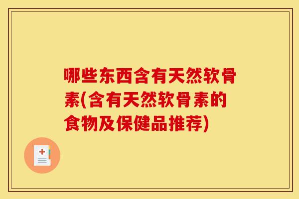 哪些东西含有天然软骨素(含有天然软骨素的食物及保健品推荐)