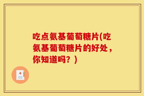 吃点氨基葡萄糖片(吃氨基葡萄糖片的好处，你知道吗？)