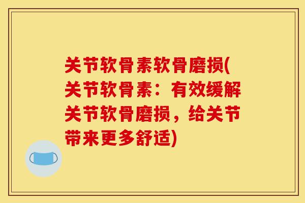 关节软骨素软骨磨损(关节软骨素：有效缓解关节软骨磨损，给关节带来更多舒适)