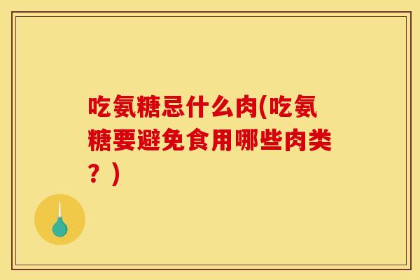 吃氨糖忌什么肉(吃氨糖要避免食用哪些肉类？)