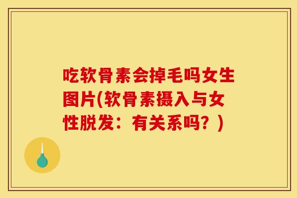 吃软骨素会掉毛吗女生图片(软骨素摄入与女性脱发：有关系吗？)