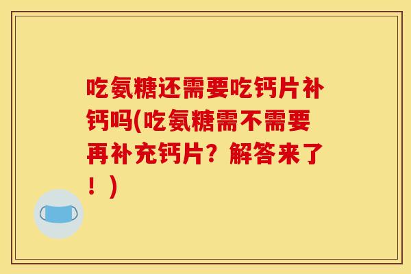 吃氨糖还需要吃钙片补钙吗(吃氨糖需不需要再补充钙片？解答来了！)