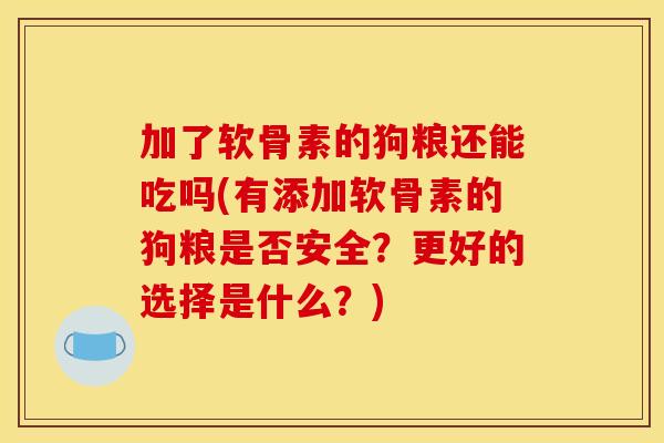 加了软骨素的狗粮还能吃吗(有添加软骨素的狗粮是否安全？更好的选择是什么？)-第1张图片-关节骑士
