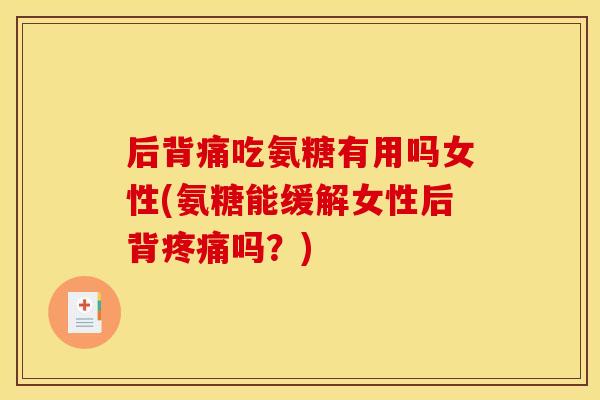 后背痛吃氨糖有用吗女性(氨糖能缓解女性后背疼痛吗?)-第1张图片-关节骑士 后背痛吃氨糖有用吗女性(氨糖能缓解女性后背疼痛吗?)-第1张图片-关节骑士