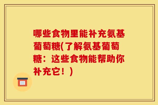 哪些食物里能补充氨基葡萄糖(了解氨基葡萄糖：这些食物能帮助你补充它！)