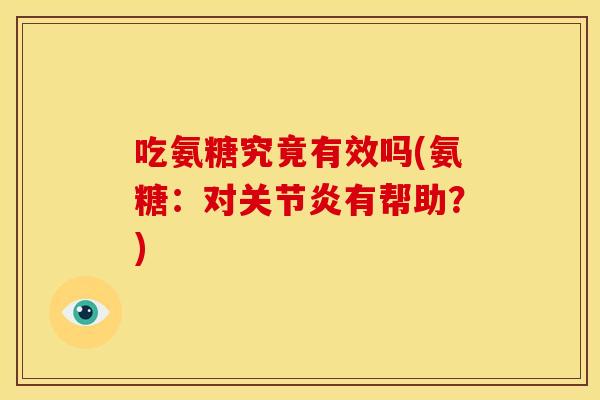 吃氨糖究竟有效吗(氨糖：对关节炎有帮助？)-第1张图片-关节骑士