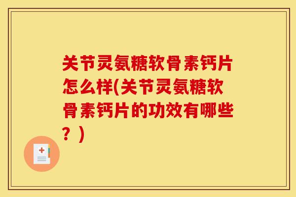 关节灵氨糖软骨素钙片怎么样(关节灵氨糖软骨素钙片的功效有哪些？)