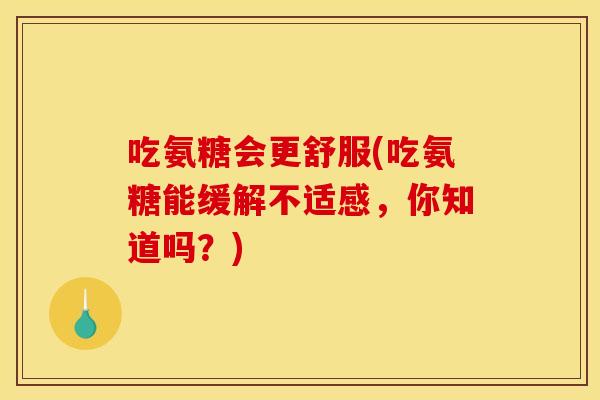 吃氨糖会更舒服(吃氨糖能缓解不适感，你知道吗？)