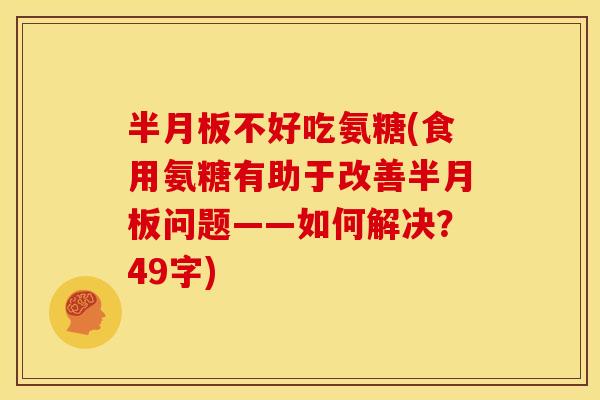 半月板不好吃氨糖(食用氨糖有助于改善半月板问题——如何解决？49字)