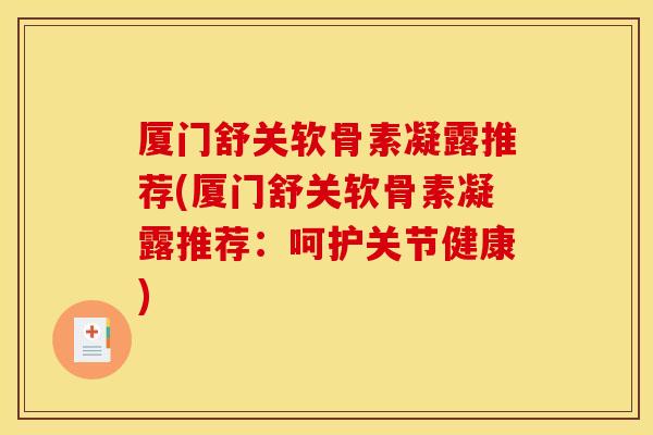 厦门舒关软骨素凝露推荐(厦门舒关软骨素凝露推荐：呵护关节健康)