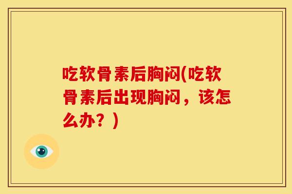 吃软骨素后胸闷(吃软骨素后出现胸闷,该怎么办?)-第1张图片-关节骑士 吃软骨素后胸闷(吃软骨素后出现胸闷,该怎么办?)-第1张图片-关节骑士