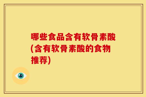 哪些食品含有软骨素酸(含有软骨素酸的食物推荐)
