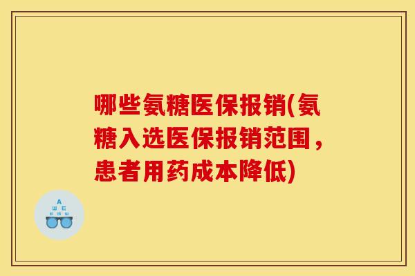 哪些氨糖医保报销(氨糖入选医保报销范围，患者用药成本降低)