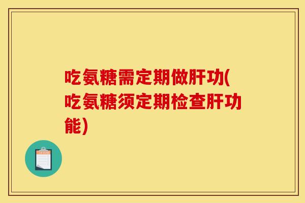 吃氨糖需定期做肝功(吃氨糖须定期检查肝功能)-第1张图片-关节骑士 吃氨糖需定期做肝功(吃氨糖须定期检查肝功能)-第1张图片-关节骑士