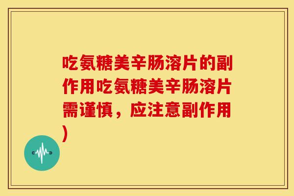 吃氨糖美辛肠溶片的副作用吃氨糖美辛肠溶片需谨慎，应注意副作用)